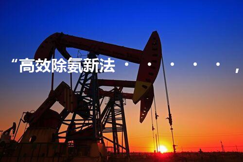 “高效除氨新法，破解氨氮廢水超標(biāo)難題”